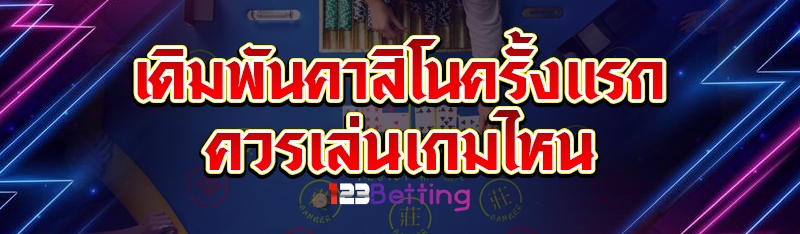 เดิมพันคาสิโนครั้งแรก ควรเล่นเกมไหน