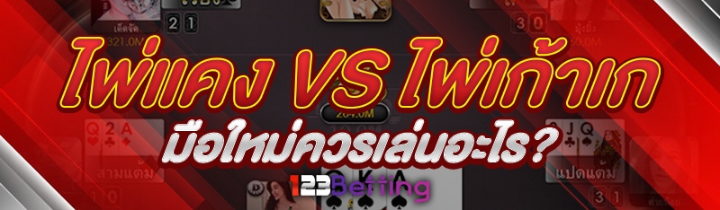 ไพ่แคง vs ไพ่เก้าเก มือใหม่ควรเล่นอะไร?