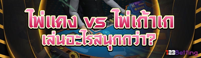 ไพ่แคง vs ไพ่เก้าเก เล่นอะไรสนุกกว่า?