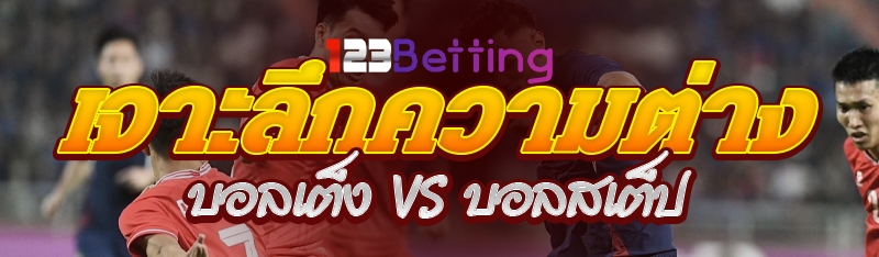 เจาะลึกความต่าง บอลเต็ง vs บอลสเต็ป