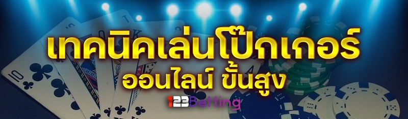 เทคนิคเล่นโป๊กเกอร์ออนไลน์ ขั้นสูง